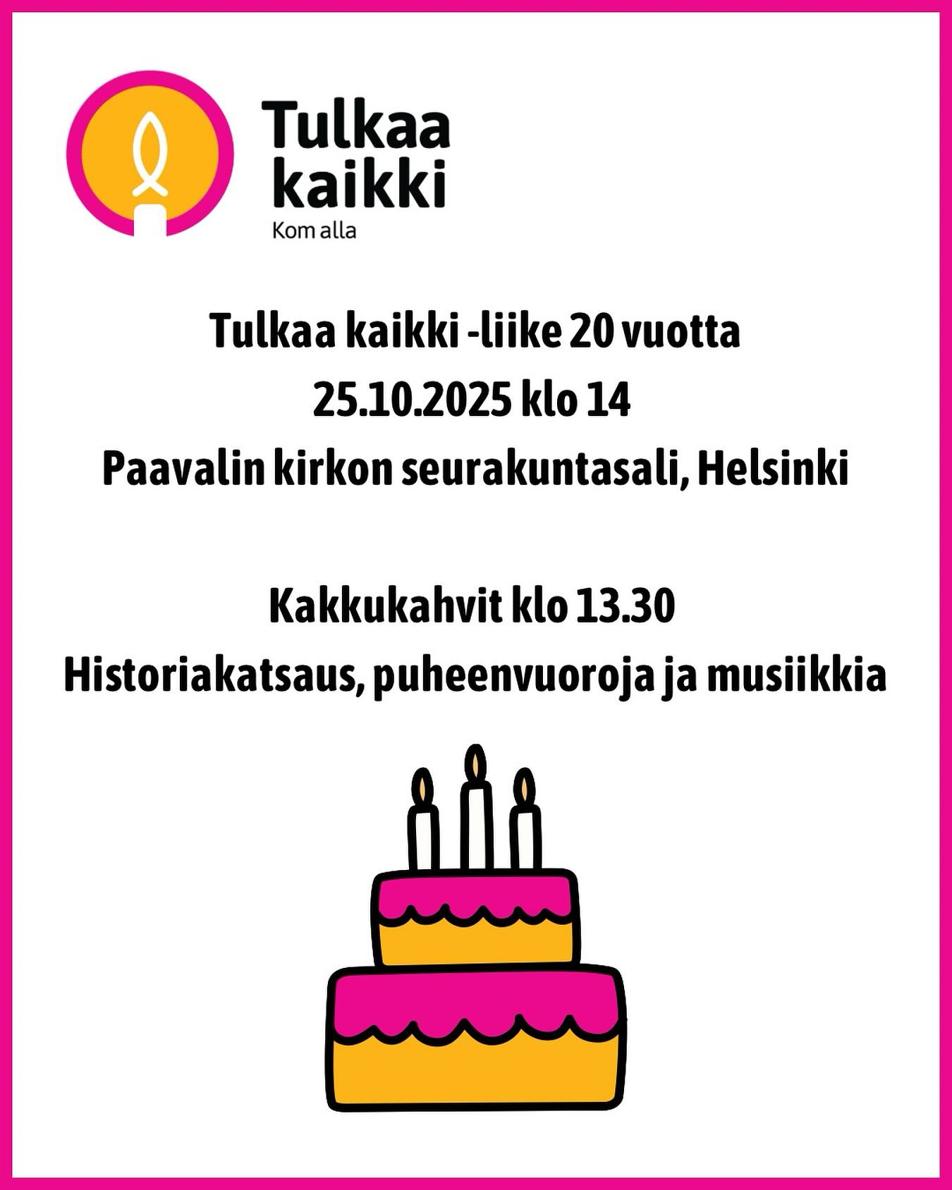 Tulkaa kaikki -liike täyttää 20 vuotta lokakuussa 2025. 

Tervetuloa juhlatapaamiseen lauantaina 25.10. klo 14 (kahvitarjoilu klo 13.30 alkaen) Paavalinkirkon seurakuntasaliin, os. Sammatintie 5, Helsinki.

Ohjelmassa alkuhartaus, historiakatsaus, puheenvuoroja eri puolilta maata, vapaa sana, musiikkia. 

Voit osallistua juhlatapaamiseen paikan päällä tai etäyhteydellä Zoomin kautta.